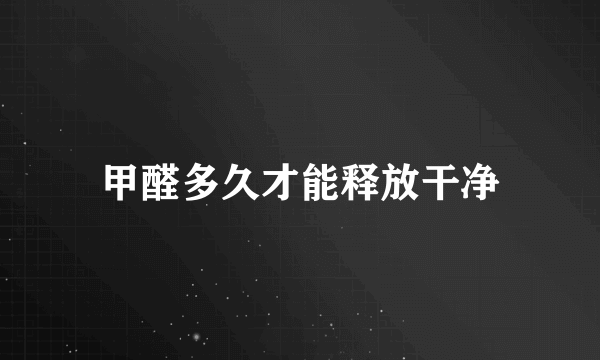 甲醛多久才能释放干净