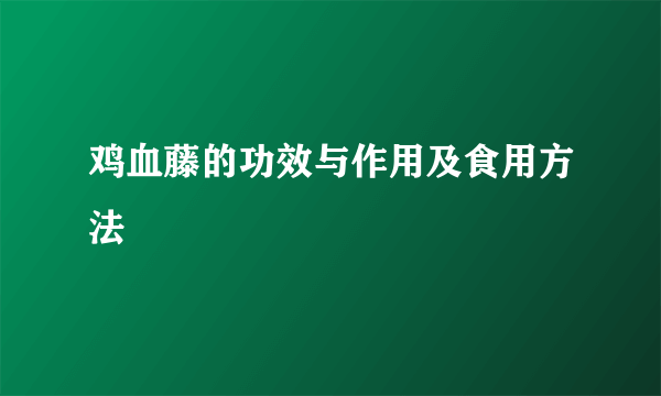 鸡血藤的功效与作用及食用方法