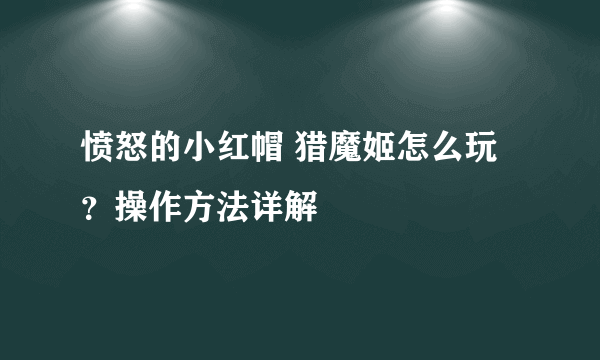 愤怒的小红帽 猎魔姬怎么玩？操作方法详解