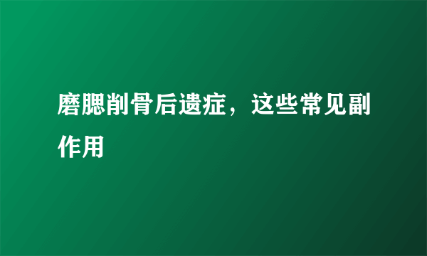 磨腮削骨后遗症，这些常见副作用