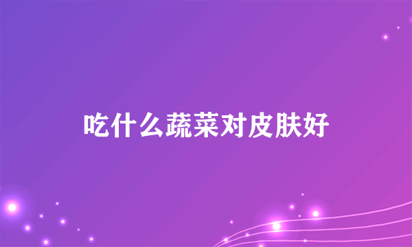 吃什么蔬菜对皮肤好