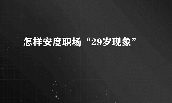 怎样安度职场“29岁现象”