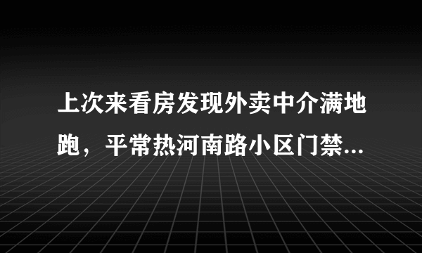 上次来看房发现外卖中介满地跑，平常热河南路小区门禁管理的严格吗？对外来人员出入有什么限制吗？