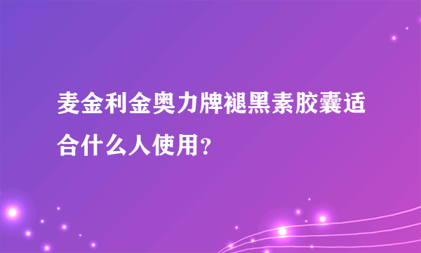 麦金利金奥力牌褪黑素胶囊适合什么人使用？