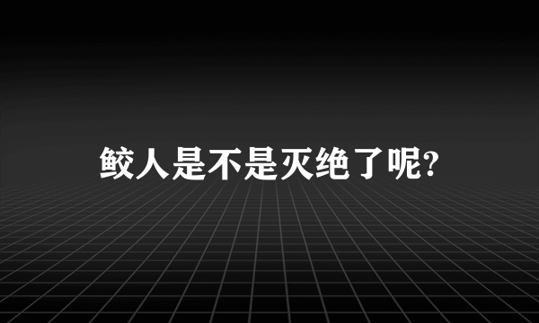 鲛人是不是灭绝了呢?