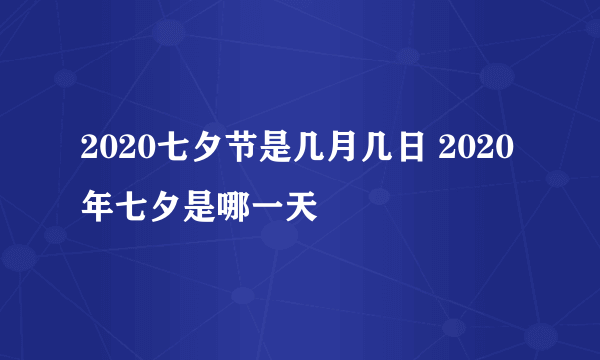 2020七夕节是几月几日 2020年七夕是哪一天