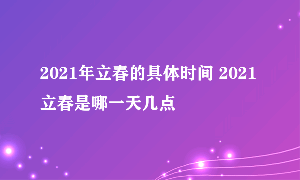 2021年立春的具体时间 2021立春是哪一天几点