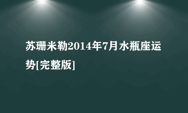 苏珊米勒2014年7月水瓶座运势[完整版]