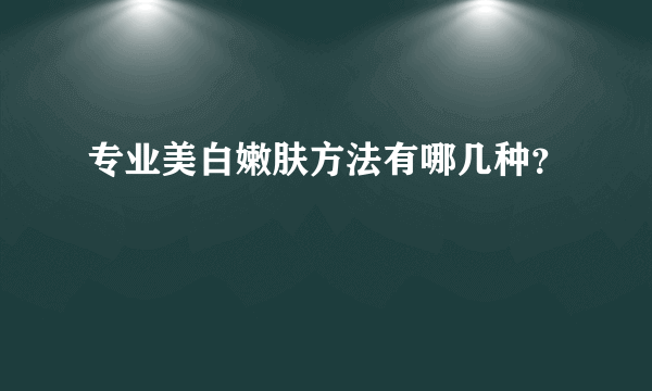 专业美白嫩肤方法有哪几种？