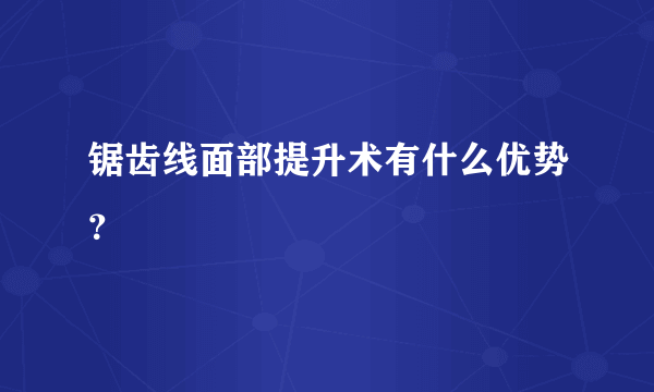 锯齿线面部提升术有什么优势？