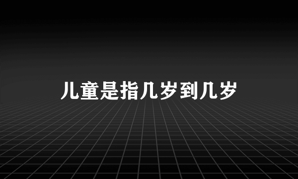 儿童是指几岁到几岁