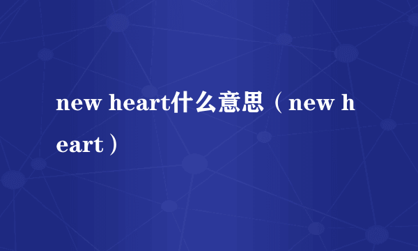 new heart什么意思（new heart）