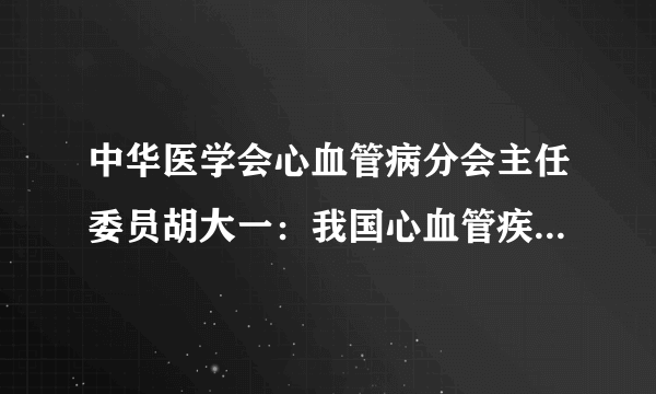 中华医学会心血管病分会主任委员胡大一：我国心血管疾病防治现状呈现“四高四低”