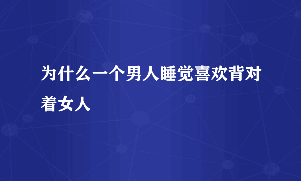 为什么一个男人睡觉喜欢背对着女人