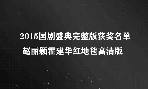 2015国剧盛典完整版获奖名单 赵丽颖霍建华红地毯高清版