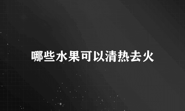 哪些水果可以清热去火