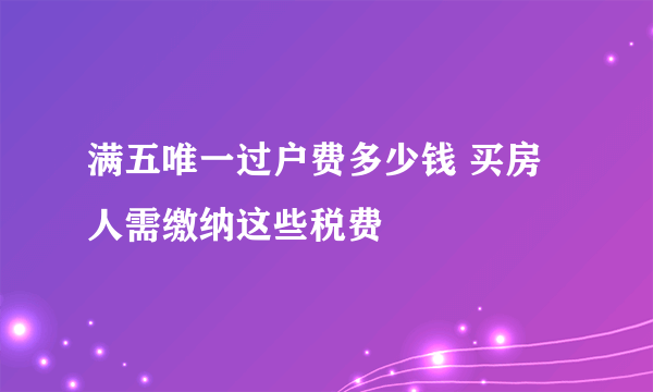 满五唯一过户费多少钱 买房人需缴纳这些税费