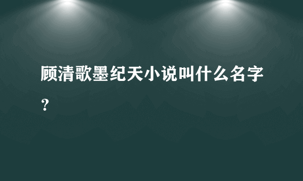 顾清歌墨纪天小说叫什么名字？