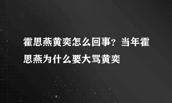 霍思燕黄奕怎么回事？当年霍思燕为什么要大骂黄奕