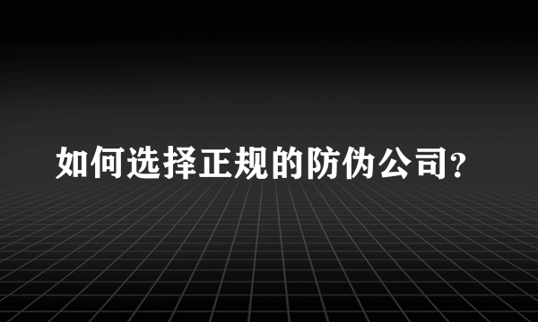 如何选择正规的防伪公司？