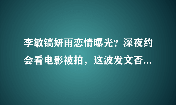 李敏镐妍雨恋情曝光？深夜约会看电影被拍，这波发文否认可信吗？