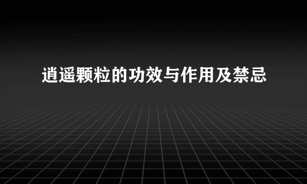 逍遥颗粒的功效与作用及禁忌