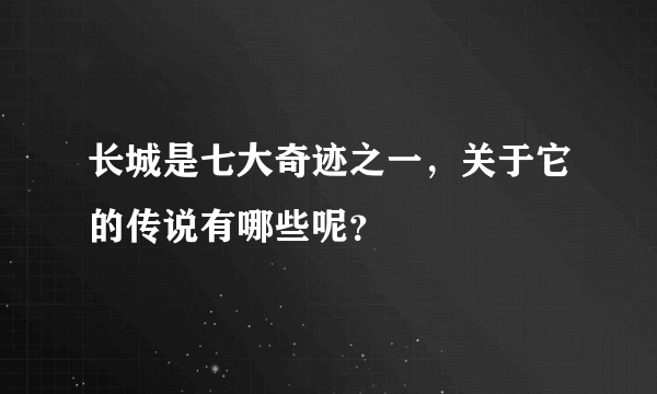 长城是七大奇迹之一，关于它的传说有哪些呢？