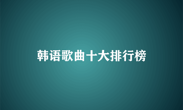 韩语歌曲十大排行榜