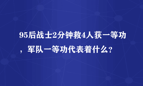 95后战士2分钟救4人获一等功，军队一等功代表着什么？