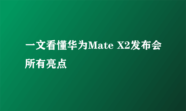 一文看懂华为Mate X2发布会所有亮点