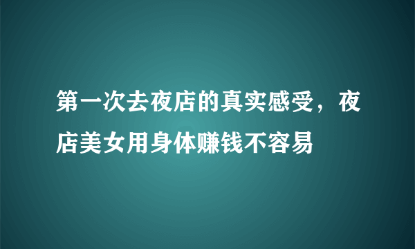 第一次去夜店的真实感受，夜店美女用身体赚钱不容易 