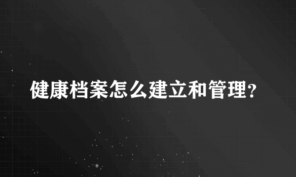 健康档案怎么建立和管理？