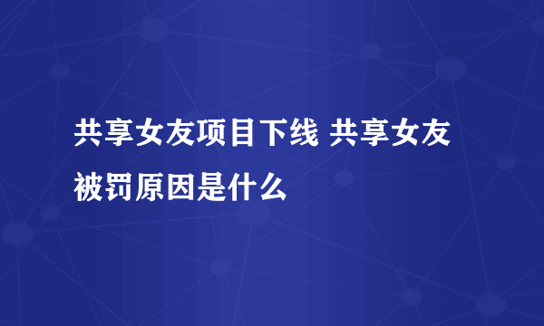 共享女友项目下线 共享女友被罚原因是什么