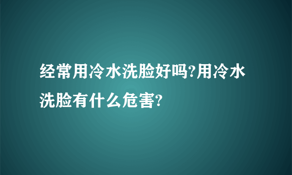 经常用冷水洗脸好吗?用冷水洗脸有什么危害?