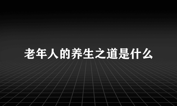 老年人的养生之道是什么