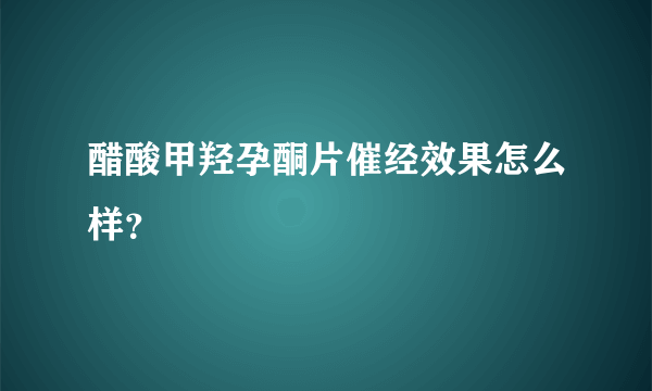 醋酸甲羟孕酮片催经效果怎么样？