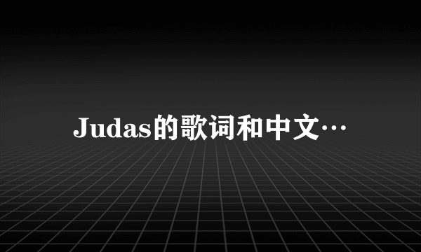 Judas的歌词和中文…