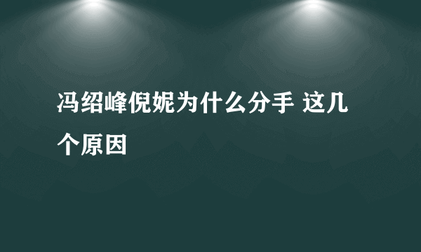 冯绍峰倪妮为什么分手 这几个原因