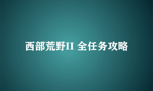 西部荒野II 全任务攻略