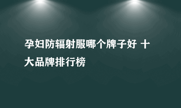 孕妇防辐射服哪个牌子好 十大品牌排行榜