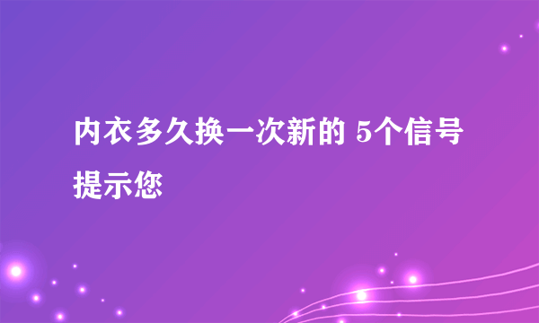 内衣多久换一次新的 5个信号提示您