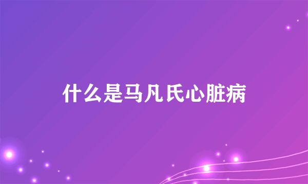 什么是马凡氏心脏病