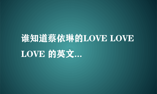 谁知道蔡依琳的LOVE LOVE LOVE 的英文版是什么？