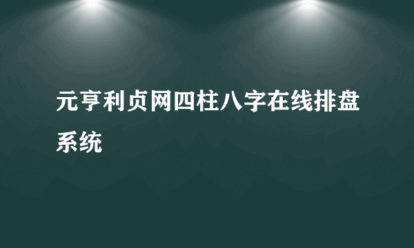 元亨利贞网四柱八字在线排盘系统