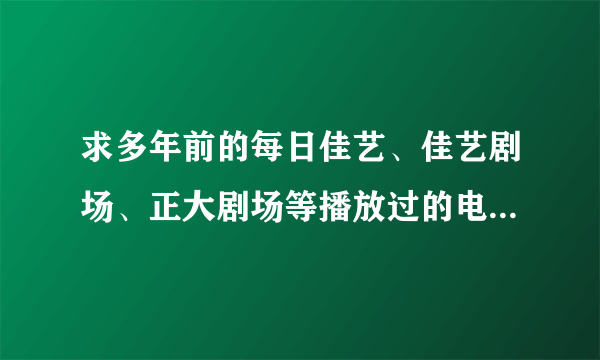 求多年前的每日佳艺、佳艺剧场、正大剧场等播放过的电视剧、电影节目单？