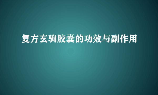 复方玄驹胶囊的功效与副作用