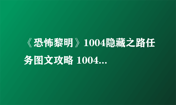 《恐怖黎明》1004隐藏之路任务图文攻略 1004隐藏之路攻略