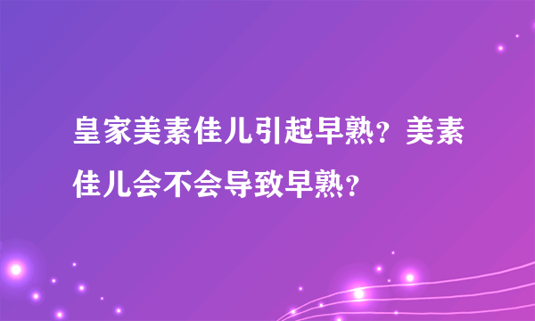 皇家美素佳儿引起早熟？美素佳儿会不会导致早熟？