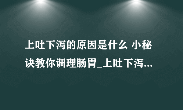 上吐下泻的原因是什么 小秘诀教你调理肠胃_上吐下泻的原因是什么