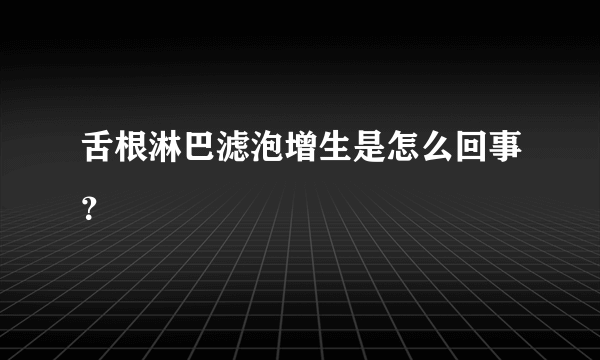 舌根淋巴滤泡增生是怎么回事？